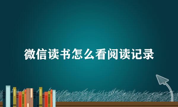微信读书怎么看阅读记录