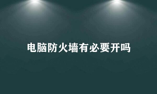 电脑防火墙有必要开吗