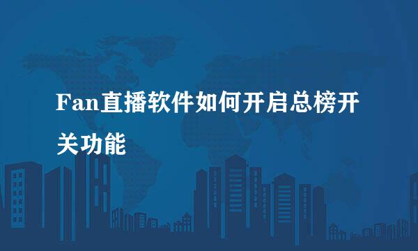 Fan直播软件如何开启总榜开关功能