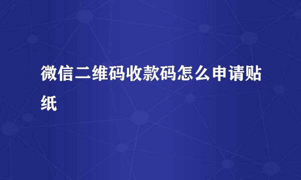 微信二维码收款码怎么申请贴纸