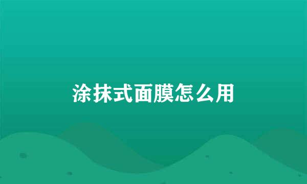 涂抹式面膜怎么用