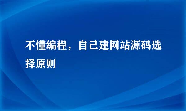 不懂编程,自己建网站源码选择原则