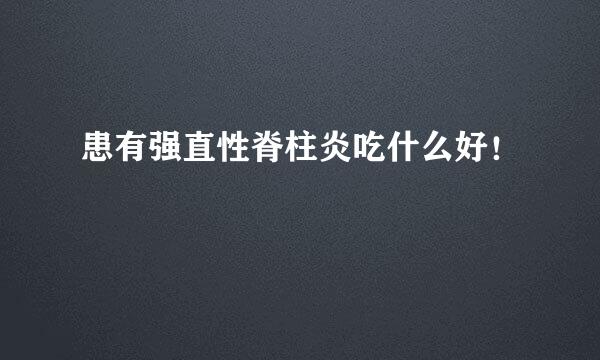 患有强直性脊柱炎吃什么好!