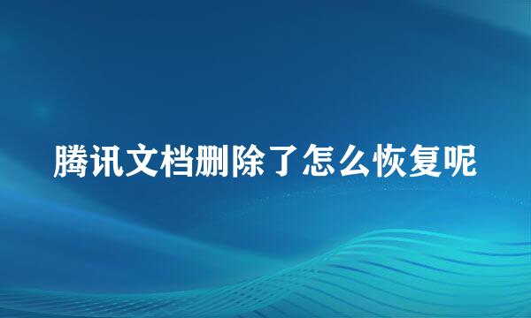 腾讯文档删除了怎么恢复呢