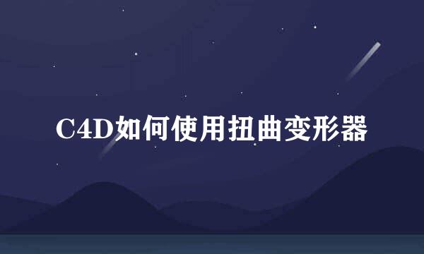 C4D如何使用扭曲变形器