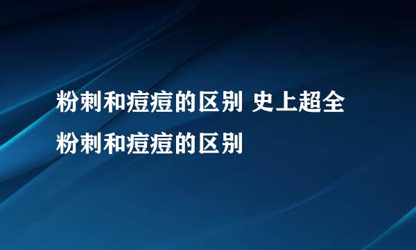粉刺和痘痘的区别 史上超全粉刺和痘痘的区别