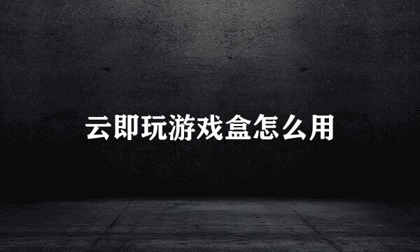 云即玩游戏盒怎么用