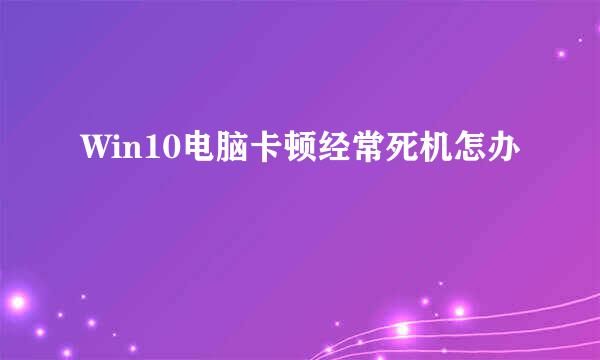 Win10电脑卡顿经常死机怎办