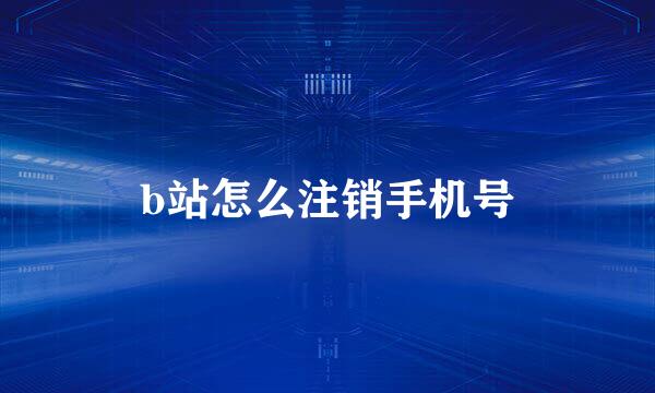 b站怎么注销手机号