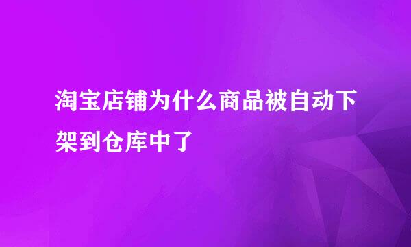 淘宝店铺为什么商品被自动下架到仓库中了