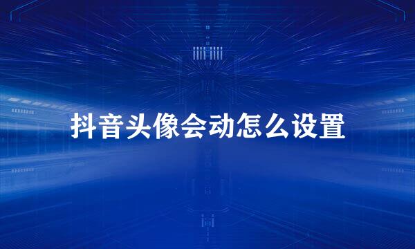 抖音头像会动怎么设置