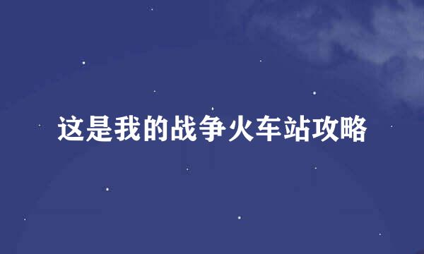 这是我的战争火车站攻略