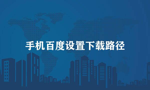 手机百度设置下载路径