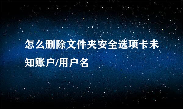 怎么删除文件夹安全选项卡未知账户/用户名