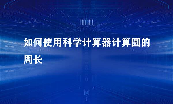 如何使用科学计算器计算圆的周长