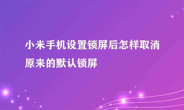 小米手机设置锁屏后怎样取消原来的默认锁屏