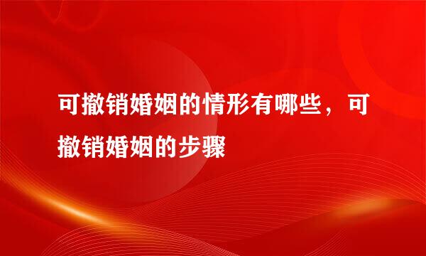 可撤销婚姻的情形有哪些,可撤销婚姻的步骤