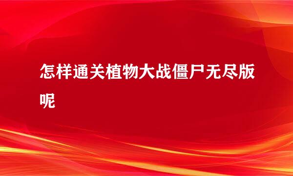 怎样通关植物大战僵尸无尽版呢