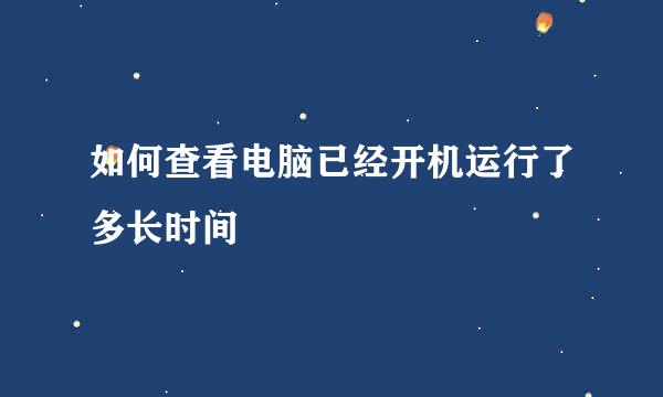 如何查看电脑已经开机运行了多长时间
