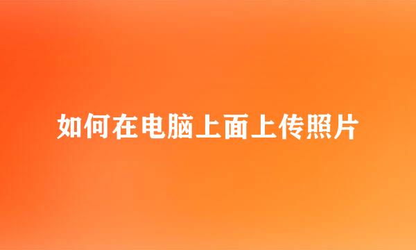 如何在电脑上面上传照片