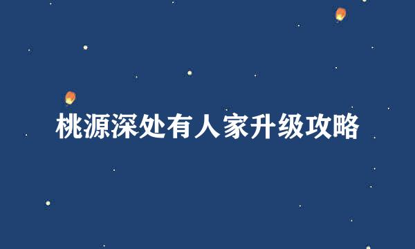 桃源深处有人家升级攻略