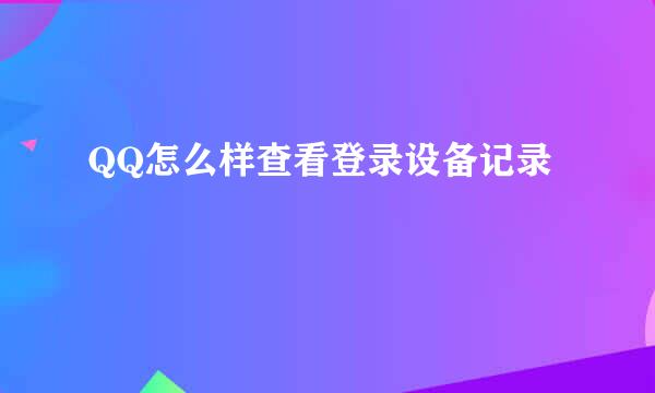 QQ怎么样查看登录设备记录