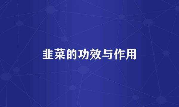 韭菜的功效与作用