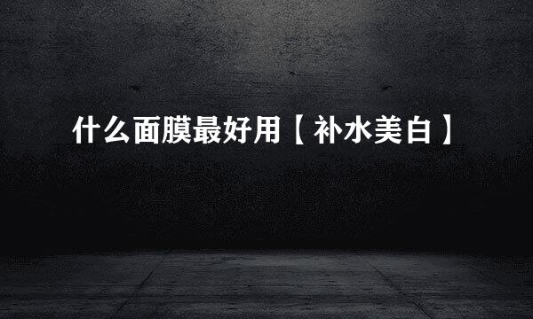 什么面膜最好用【补水美白】