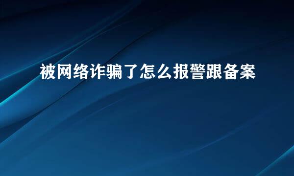 被网络诈骗了怎么报警跟备案