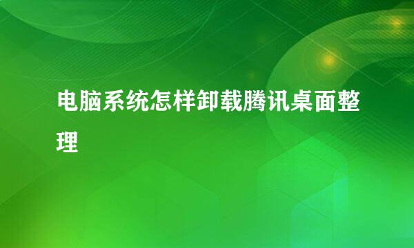 电脑系统怎样卸载腾讯桌面整理