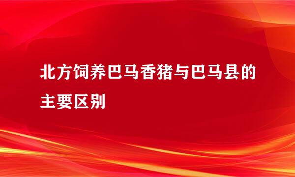 北方饲养巴马香猪与巴马县的主要区别