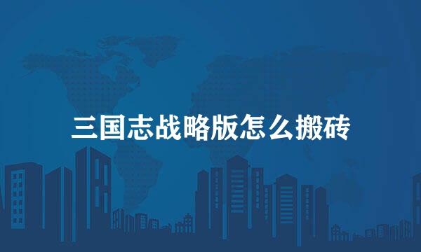 三国志战略版怎么搬砖