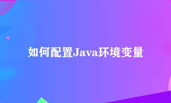 如何配置Java环境变量