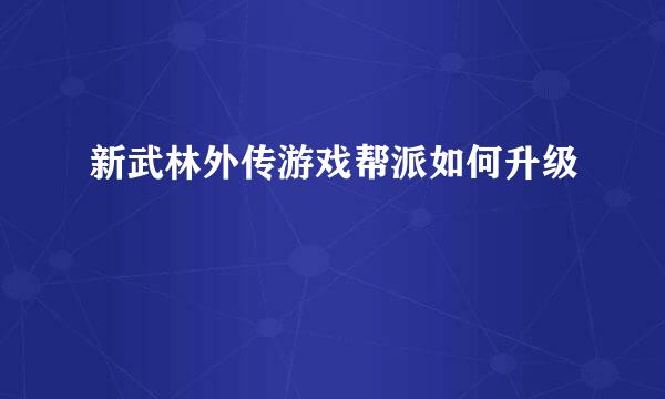 新武林外传游戏帮派如何升级