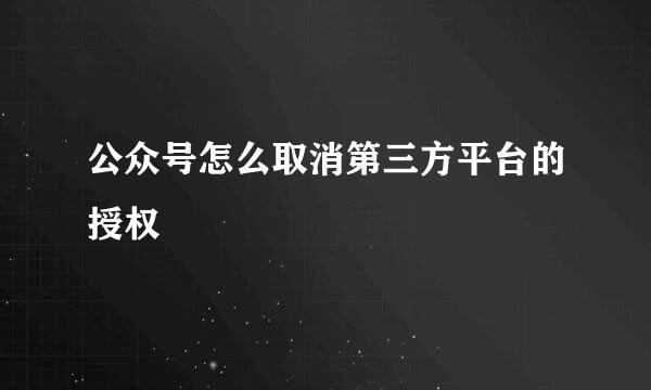 公众号怎么取消第三方平台的授权
