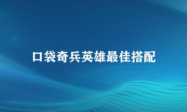 口袋奇兵英雄最佳搭配