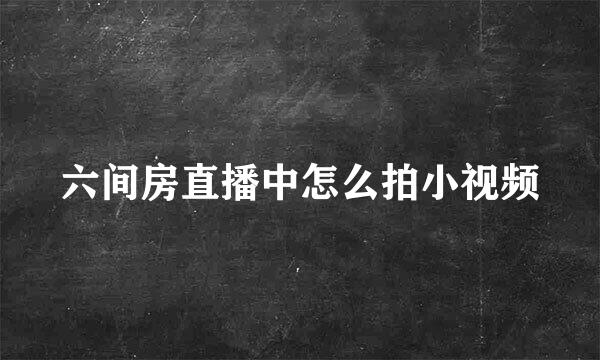 六间房直播中怎么拍小视频