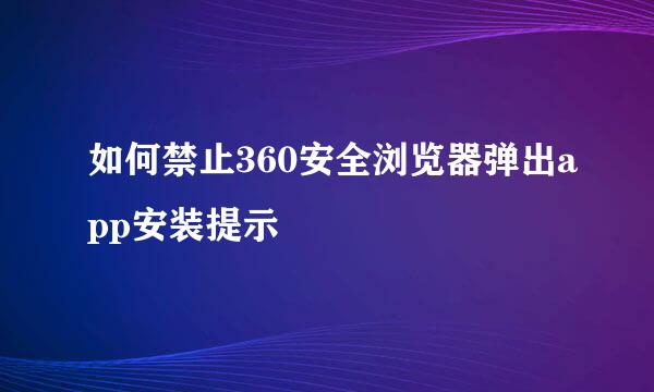 如何禁止360安全浏览器弹出app安装提示