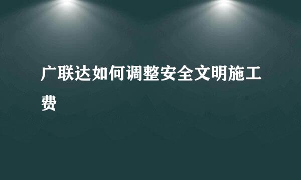 广联达如何调整安全文明施工费