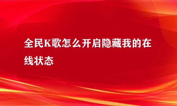 全民K歌怎么开启隐藏我的在线状态