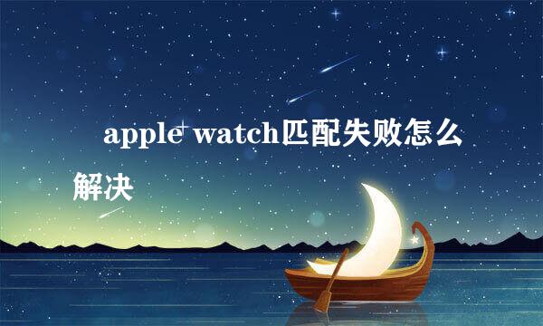 ​apple watch匹配失败怎么解决