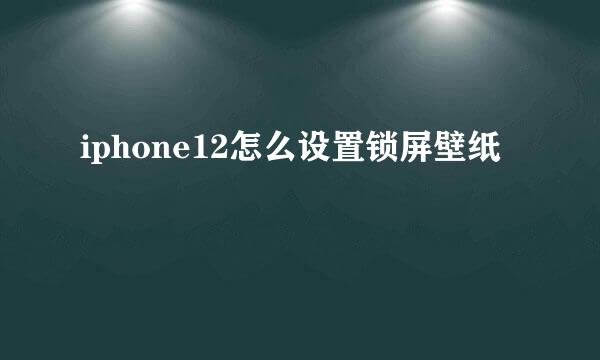 iphone12怎么设置锁屏壁纸