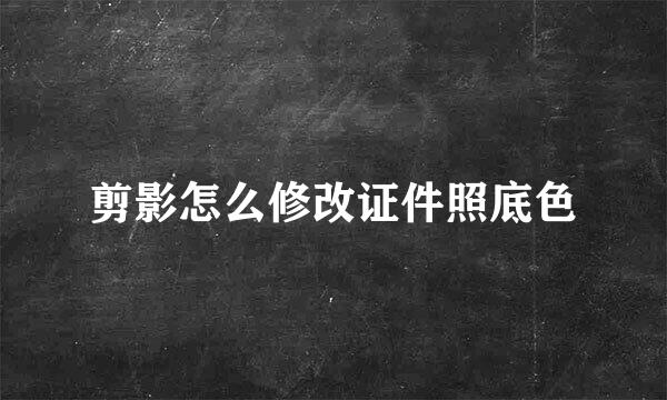 剪影怎么修改证件照底色
