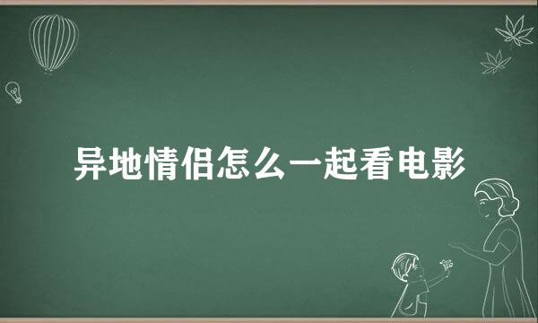 异地情侣怎么一起看电影