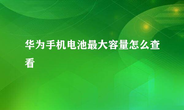 华为手机电池最大容量怎么查看