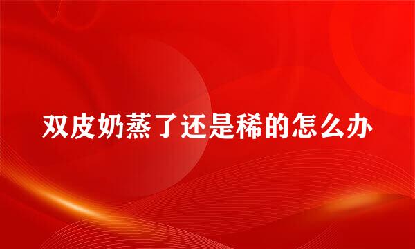 双皮奶蒸了还是稀的怎么办