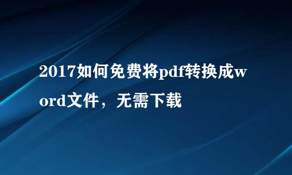 2017如何免费将pdf转换成word文件，无需下载