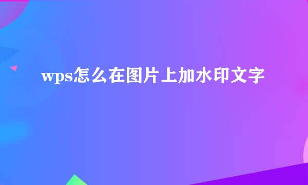 wps怎么在图片上加水印文字