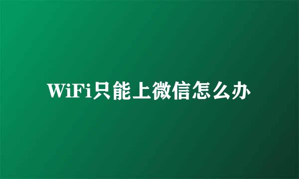 WiFi只能上微信怎么办