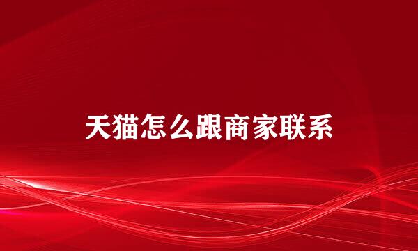 天猫怎么跟商家联系